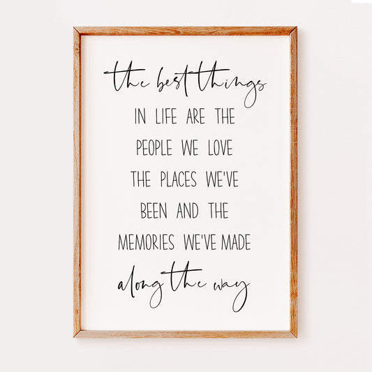 A heart warming quote print written in an elegant black font saying 'The best things in life are the people we love the places we've been and the memories we've made along the way'.