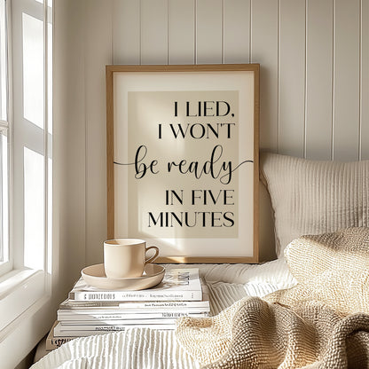 Framed print with humorous quote 'I lied, I won't be ready in five minutes' on a beige background. This makes a wonderful bedroom or dressing room print